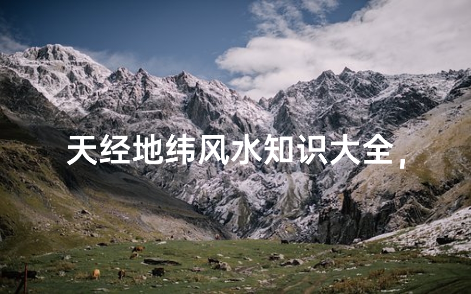 天经地纬风水知识大全,揭秘古老智慧与现代应用