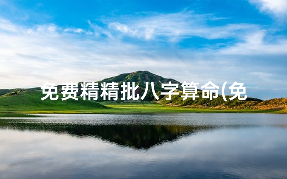 免费精精批八字算命(免费的八字算命软件)