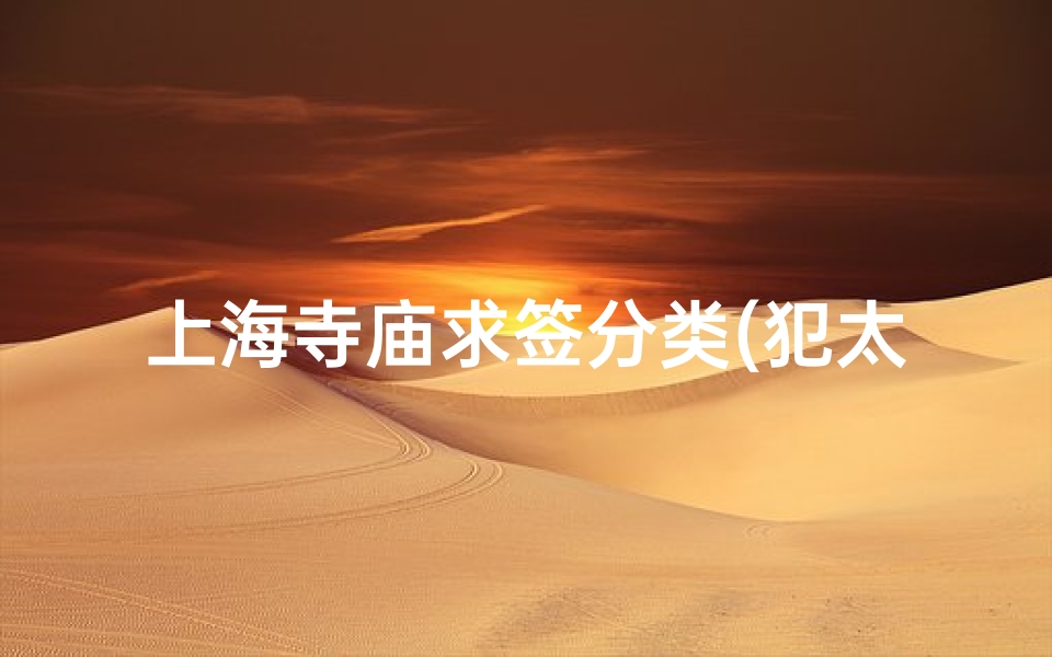 上海寺庙求签分类(犯太岁上海去哪个寺庙,犯太岁去什么寺庙)