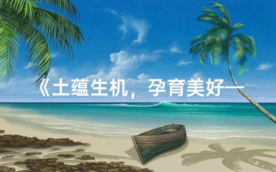 《土蕴生机,孕育美好——探寻蕴含大地之爱的女宝宝名字》