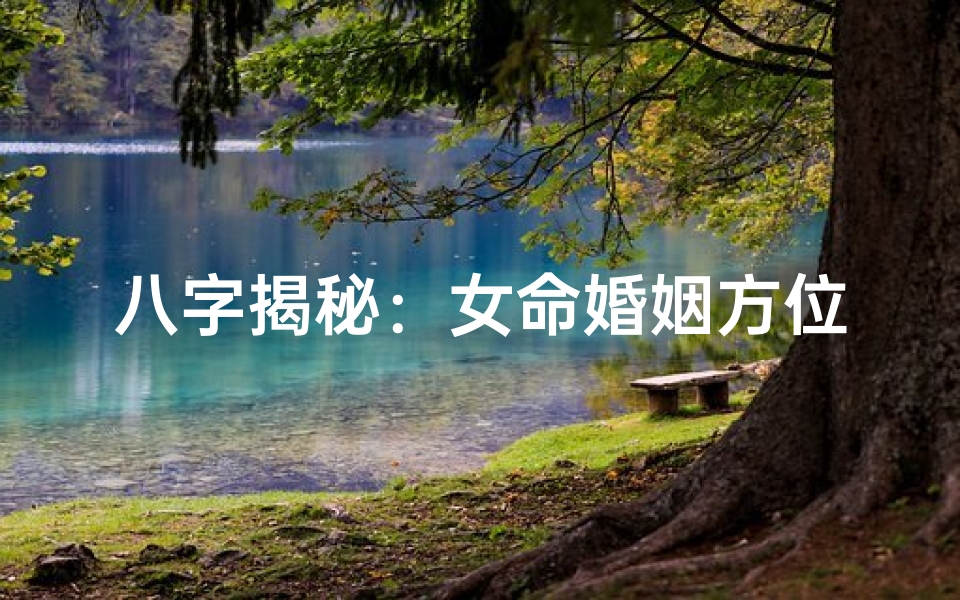 八字揭秘:女命婚姻方位吉凶指南