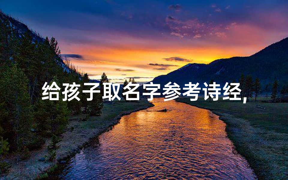 给孩子取名字参考诗经,《诗经为鉴,宝宝名字好听的秘密》-海瑞算卦网