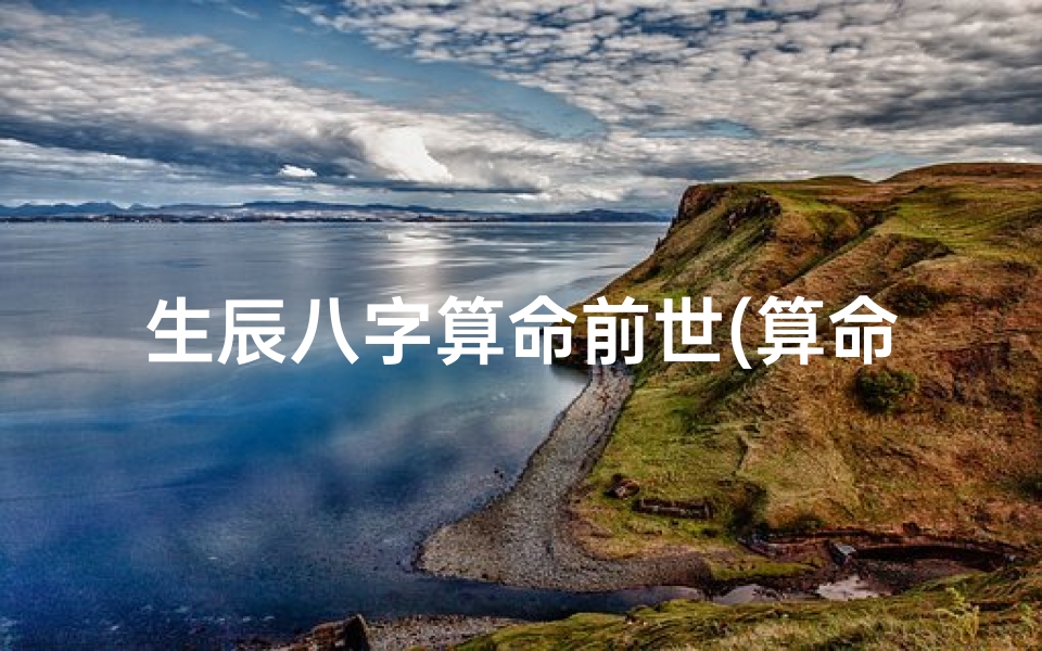 生辰八字算命前世(算命生辰八字分析)