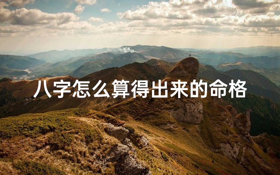 八字怎么算得出来的命格,八字是怎么算命的?