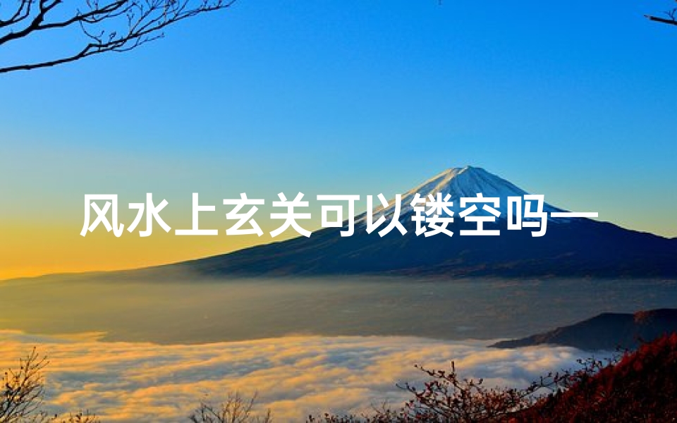 风水上玄关可以镂空吗—玄关镂空风水考究:布局与禁忌解析