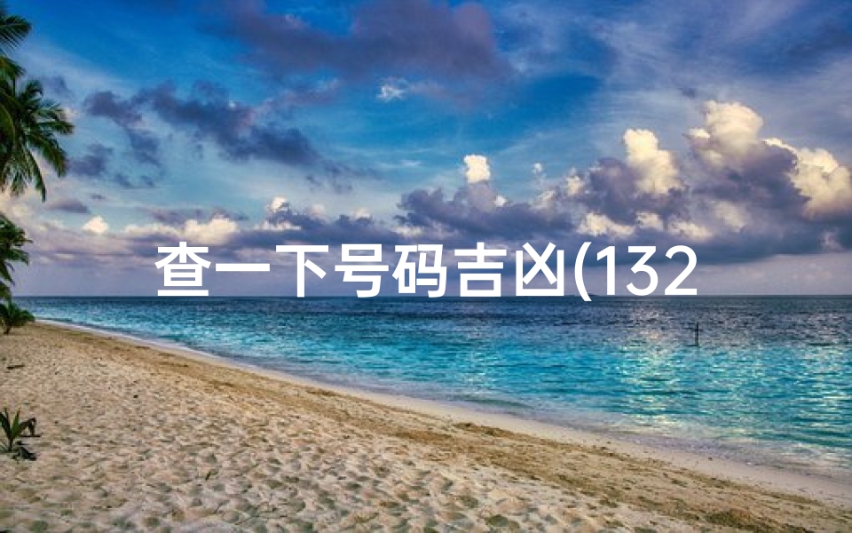 查一下号码吉凶(13222578047号码吉凶揭秘,运势解析)