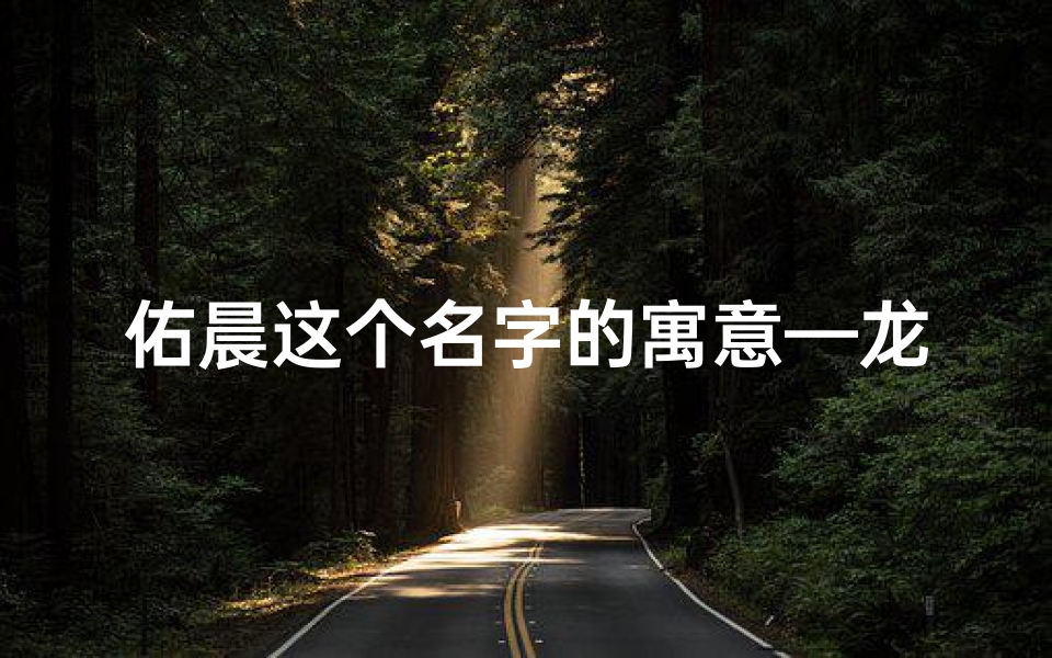 佑晨这个名字的寓意—龙宝宝取名杨佑晨,寓意吉祥成长之路