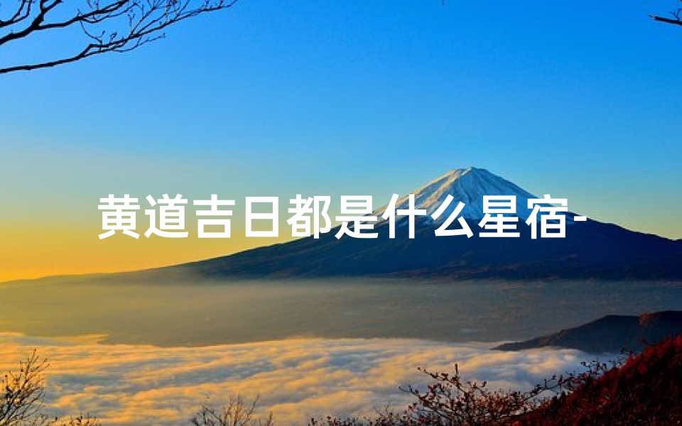 黄道吉日都是什么星宿-黄道吉日吉星有哪些