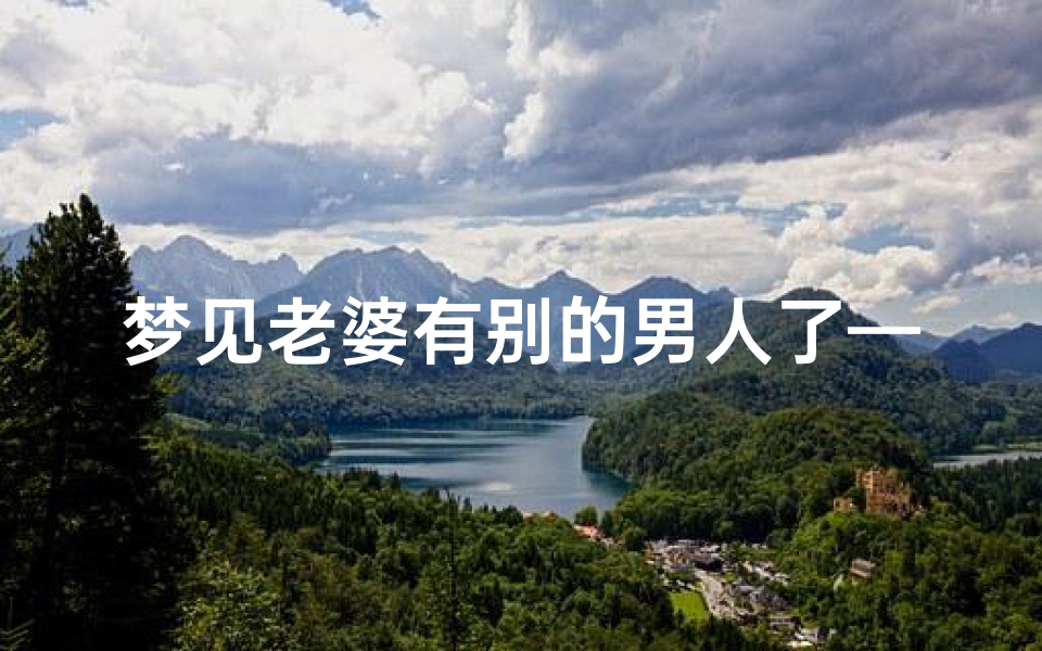 梦见老婆有别的男人了—《梦见老婆有老公,吉凶揭秘》
