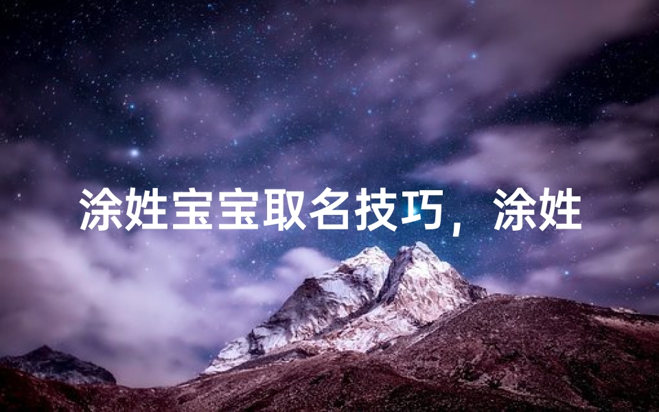涂姓宝宝取名技巧,涂姓男孩女孩名字大全推荐