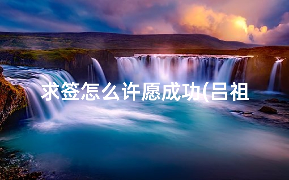 求签怎么许愿成功(吕祖灵签求签方法,怎样求签)