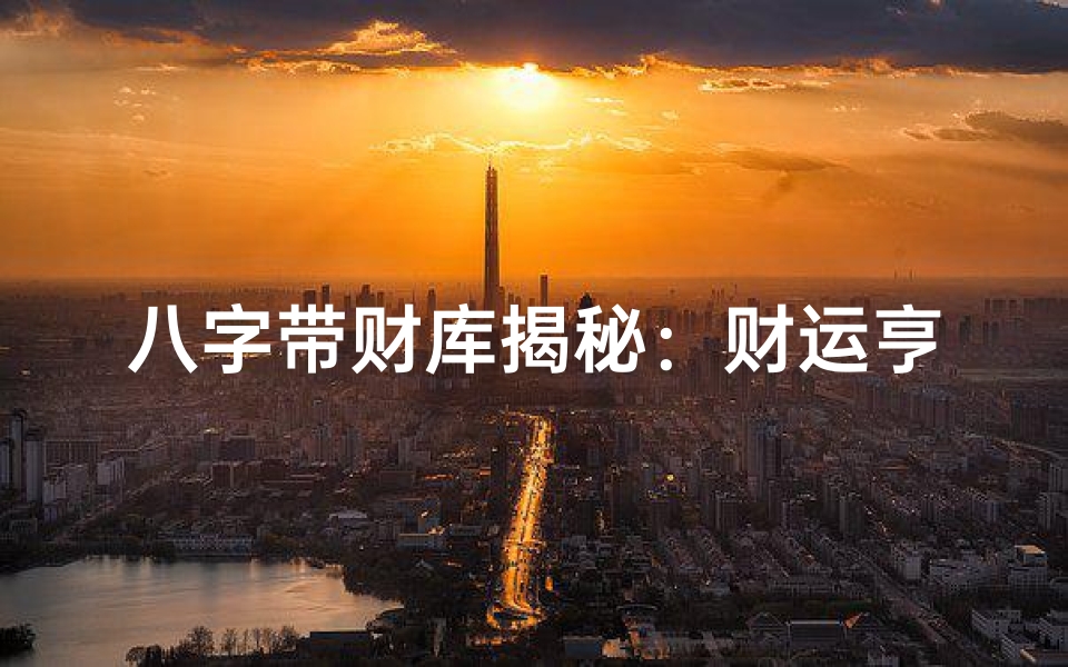 八字带财库揭秘:财运亨通的命格解析