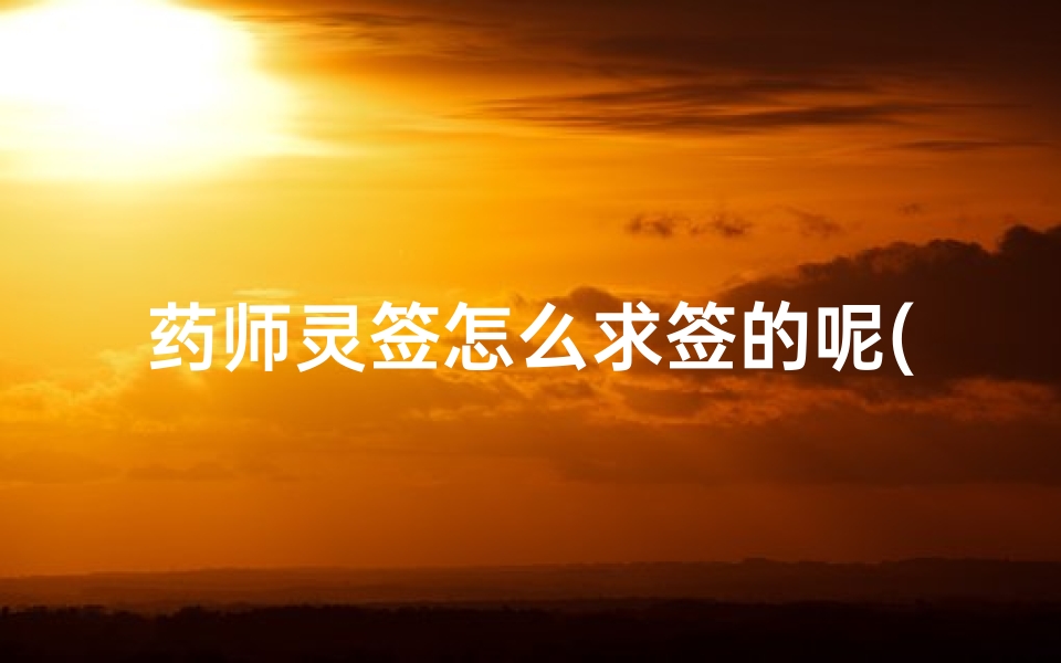 药师灵签怎么求签的呢(吕祖灵签怎么分上中下)