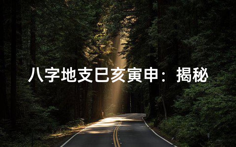八字地支巳亥寅申:揭秘独特命理奥秘