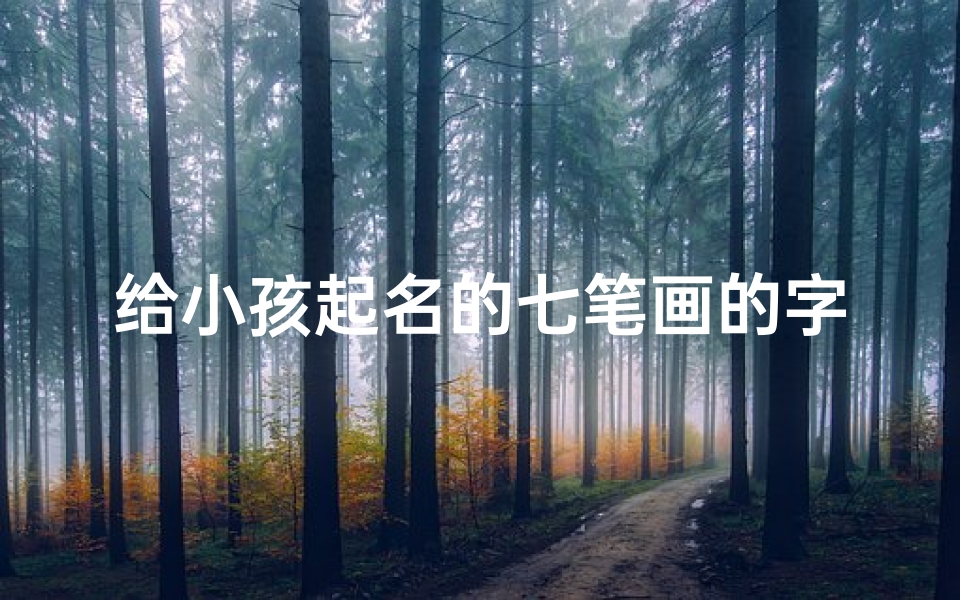 给小孩起名的七笔画的字,《探寻七笔画之美:为宝宝挑选独特好名字》