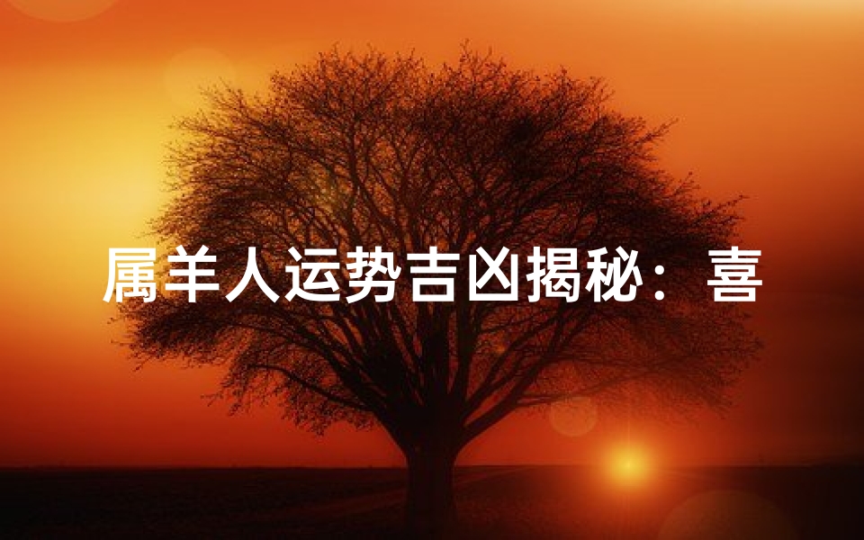 属羊人运势吉凶揭秘:喜忧参半,运势起伏