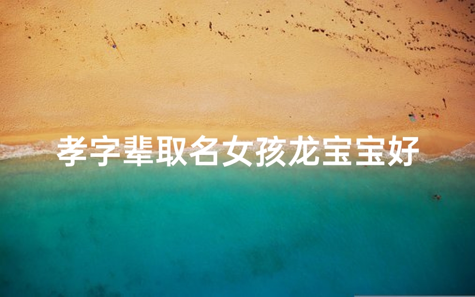 孝字辈取名女孩龙宝宝好吗