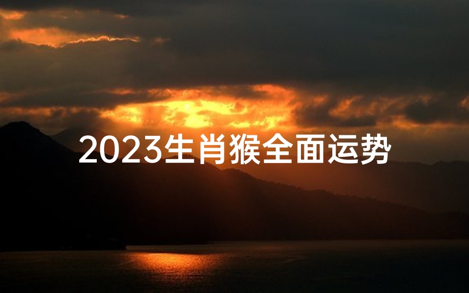 2023生肖猴全面运势