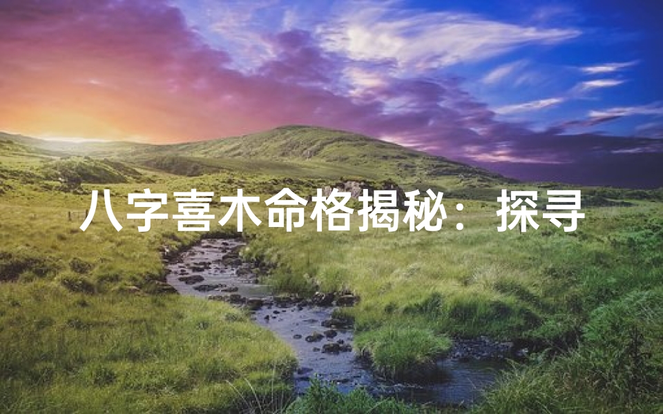 八字喜木命格揭秘:探寻木命人的命运密码