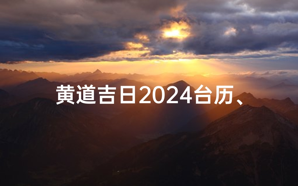 黄道吉日2024台历、《2024黄道吉日台历:每日良辰吉日指南》