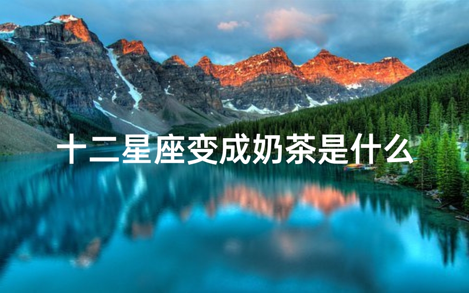 十二星座变成奶茶是什么奶(十二星座的奶茶)