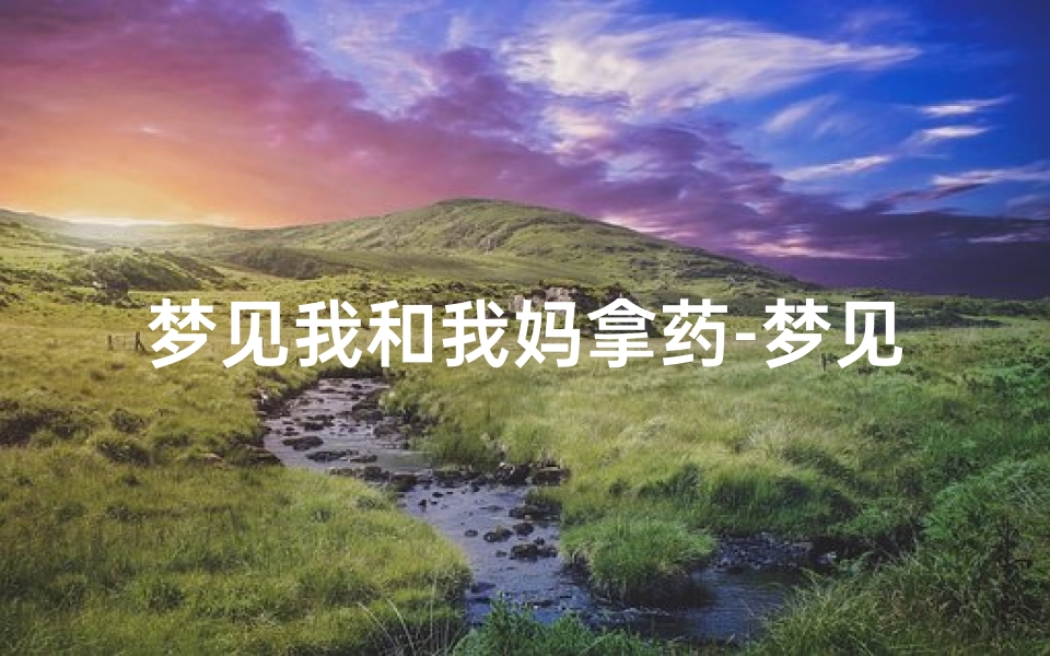 梦见我和我妈拿药-梦见去医院给母亲拿药