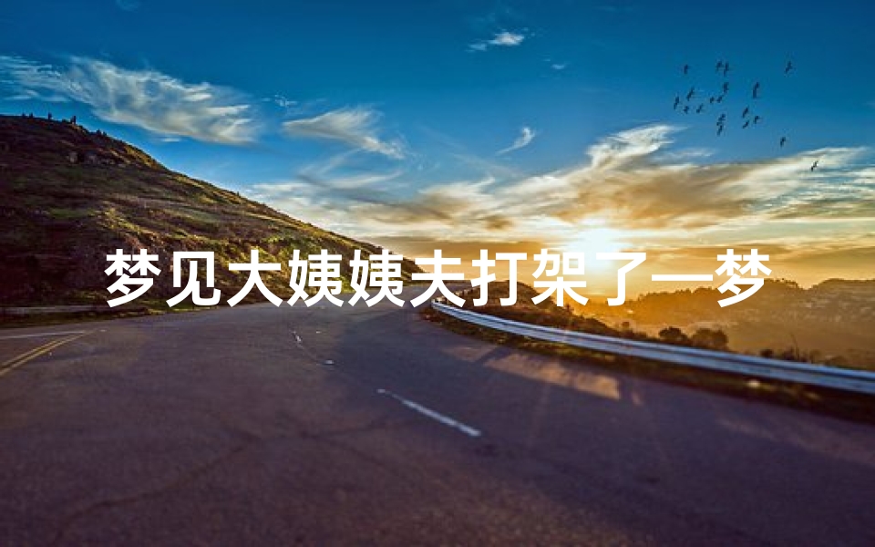 梦见大姨姨夫打架了—梦见姨夫被打