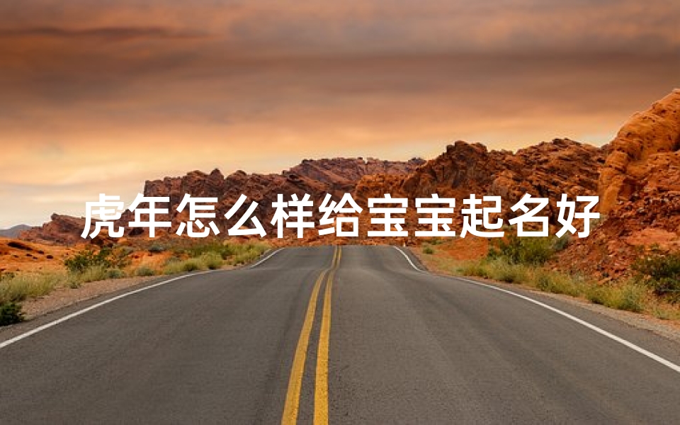 虎年怎么样给宝宝起名好听(虎年如何起名字)