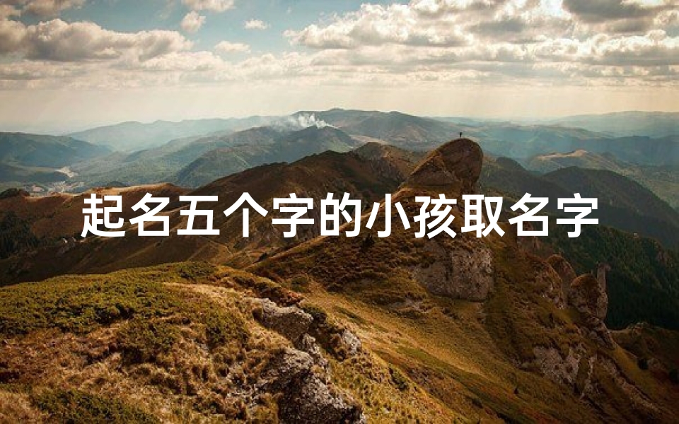 起名五个字的小孩取名字_五个字的宝宝名字