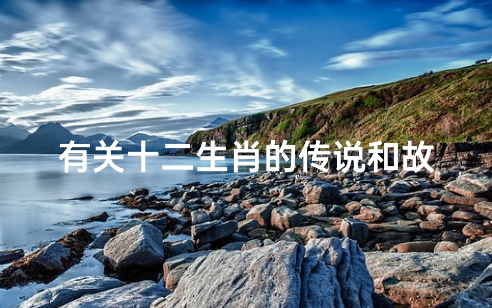 有关十二生肖的传说和故事有哪些(谁有关于十二生肖的故事 )