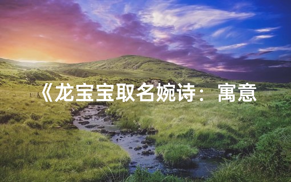 《龙宝宝取名婉诗:寓意美好,诗意盎然》