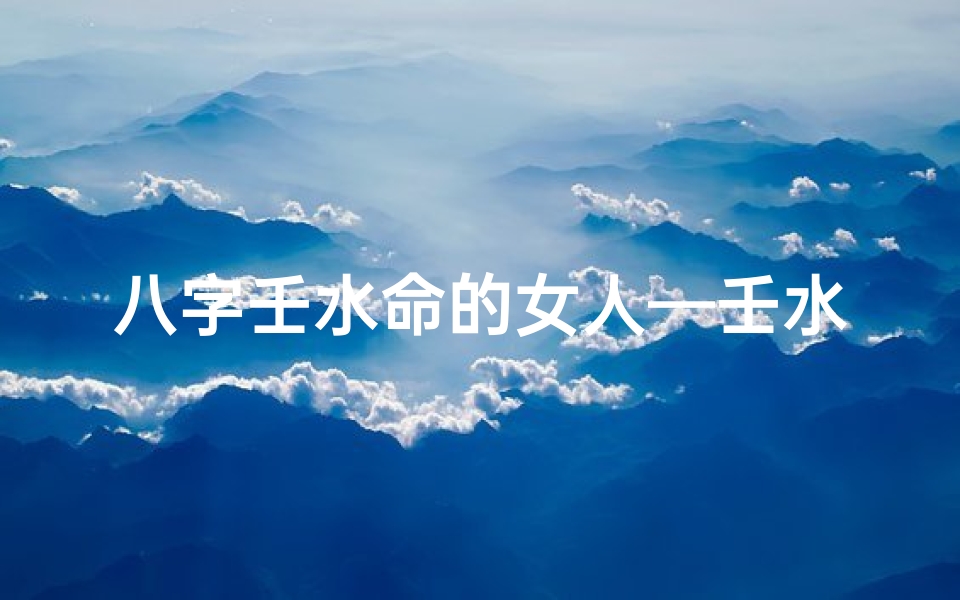 八字壬水命的女人—壬水女命理