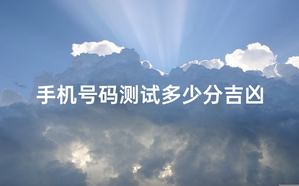 手机号码测试多少分吉凶(怎么算手机号码吉凶)