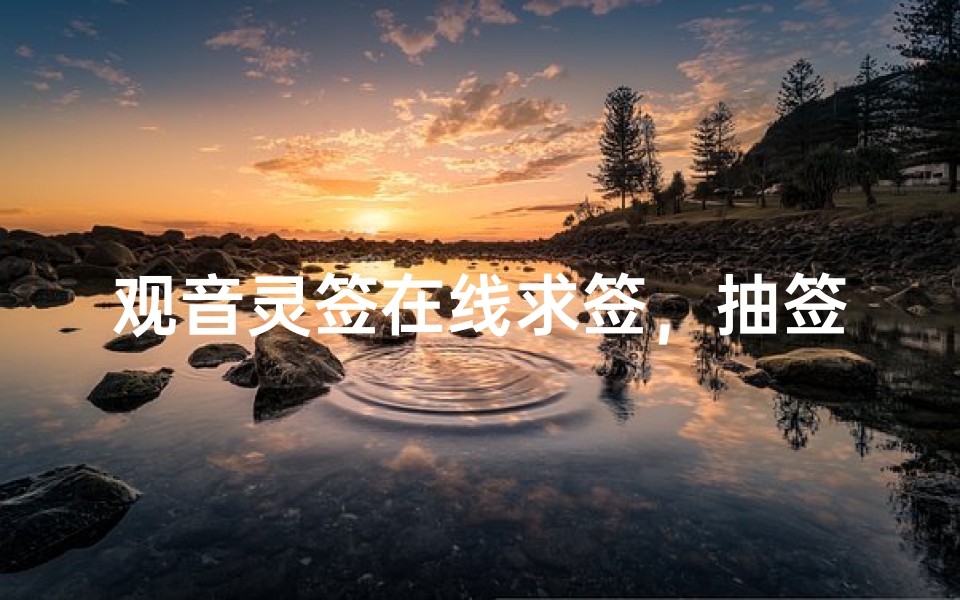 观音灵签在线求签,抽签解签全指南