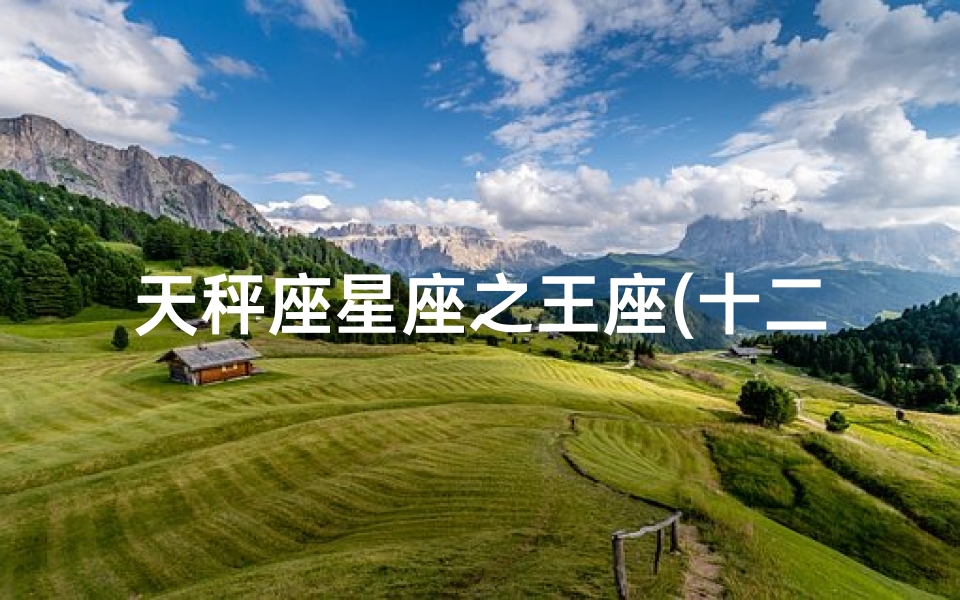 天秤座星座之王座(十二星座分别是什么地方之王)