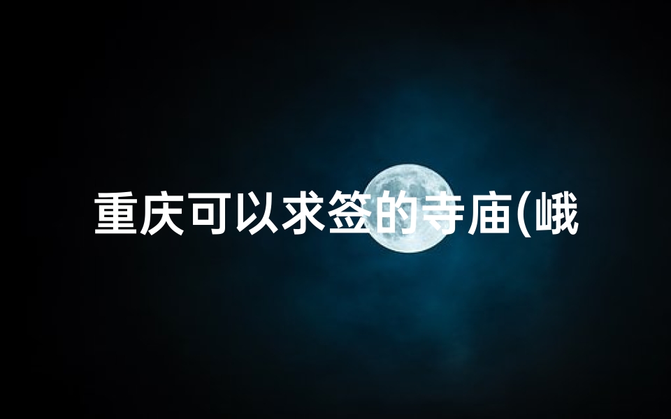 重庆可以求签的寺庙(峨眉山和乐山大佛求签的地方)