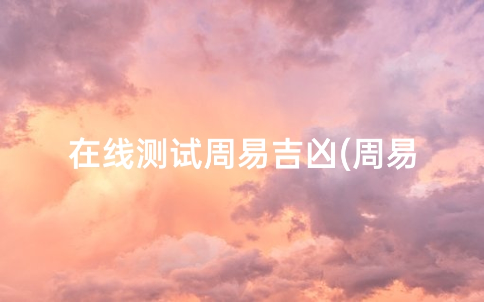 在线测试周易吉凶(周易预测号码易经81数理测号码吉凶)