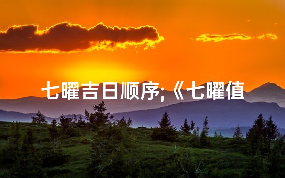 七曜吉日顺序;《七曜值日生人吉凶图解:揭秘命运吉凶之谜》