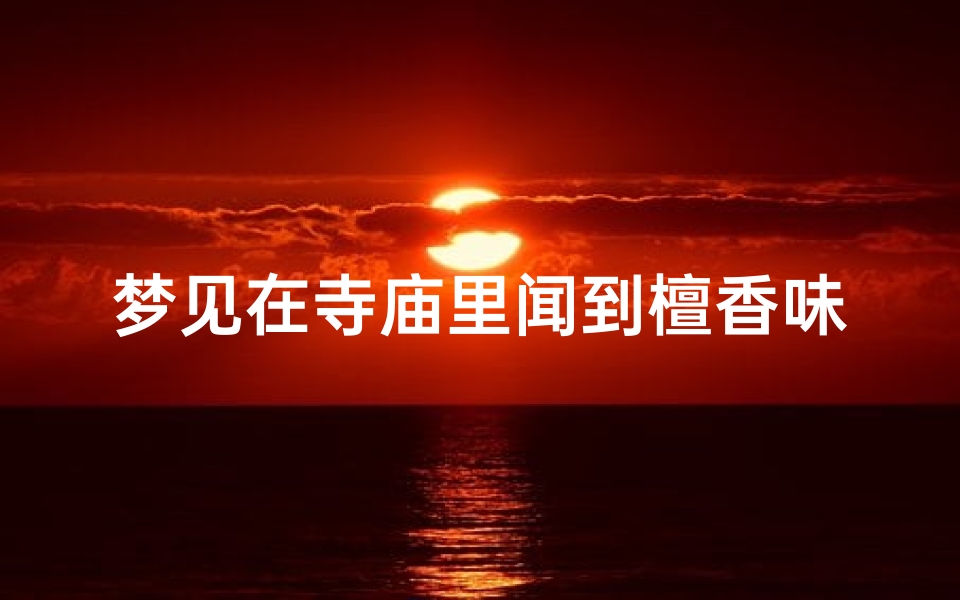梦见在寺庙里闻到檀香味—梦见在寺庙里闻到檀香味了