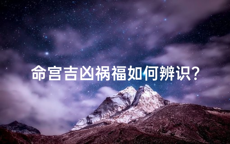 命宫吉凶祸福如何辨识?-海瑞算卦网