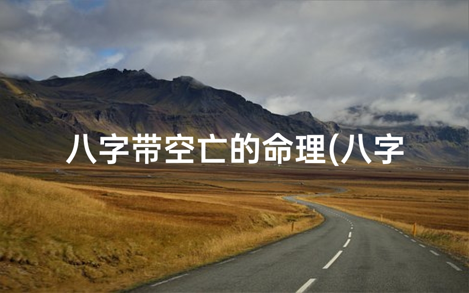 八字带空亡的命理(八字里带空亡的人是不是特别狠心)