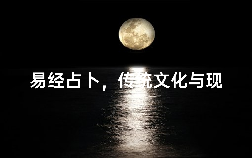 易经占卜,传统文化与现代科技结合的智慧探索
