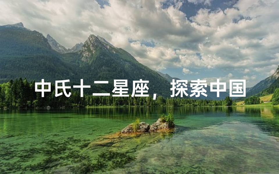 中氏十二星座,探索中国传统星座文化的奥秘