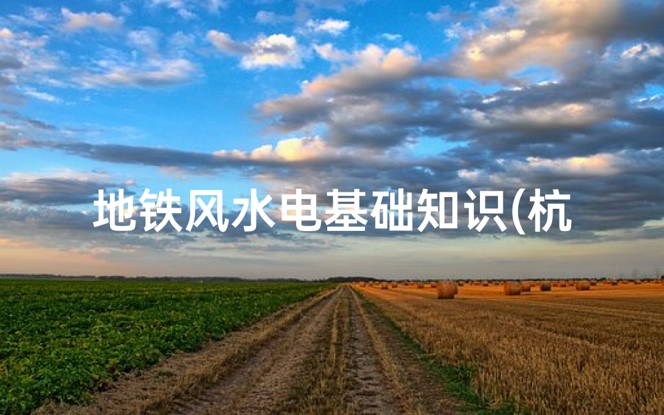 地铁风水电基础知识(杭州地铁风水电巡检维护员这工作怎么样啊 )