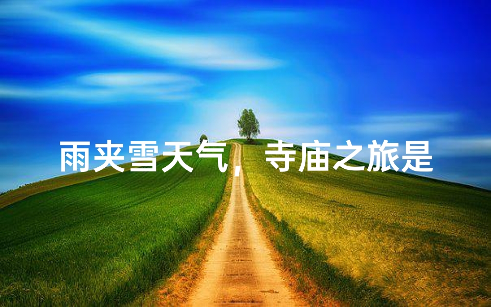 雨夹雪天气,寺庙之旅是否适宜?