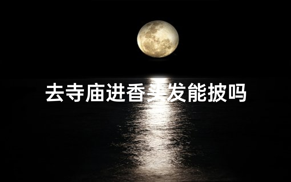 去寺庙进香头发能披吗-海瑞算卦网