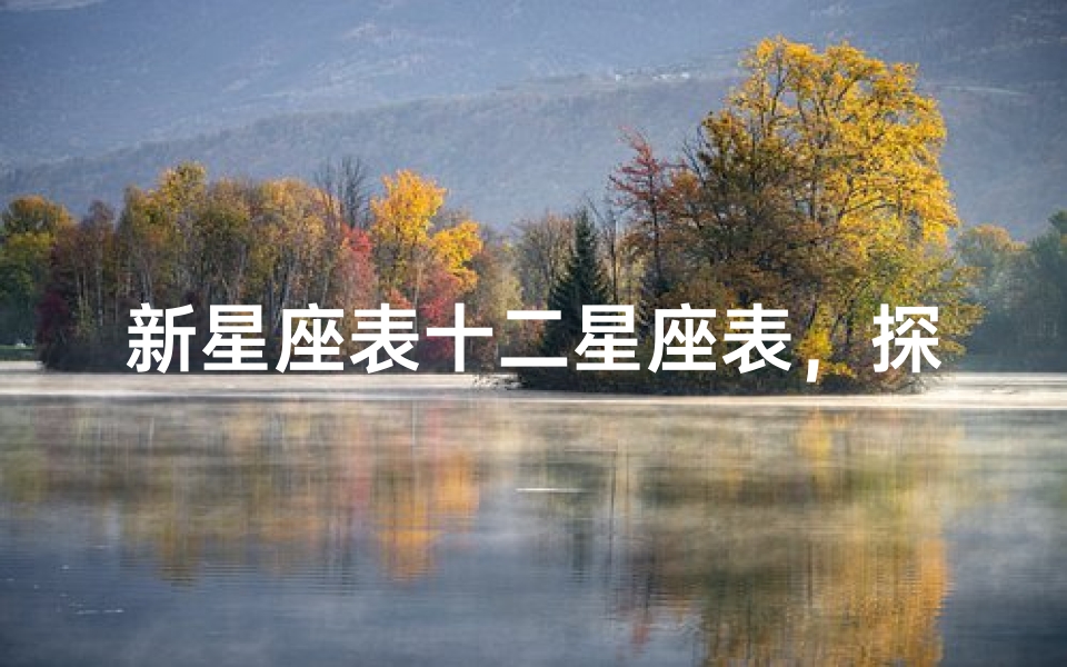新星座表十二星座表,探索现代占星学的奥秘