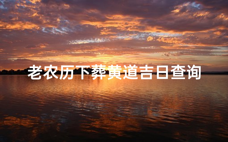 老农历下葬黄道吉日查询(阴历9月下葬吉日查询2025年)