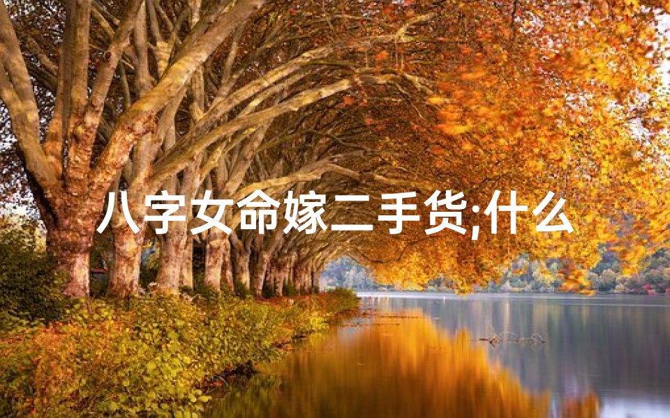 八字女命嫁二手货;什么样的八字女命注定二婚