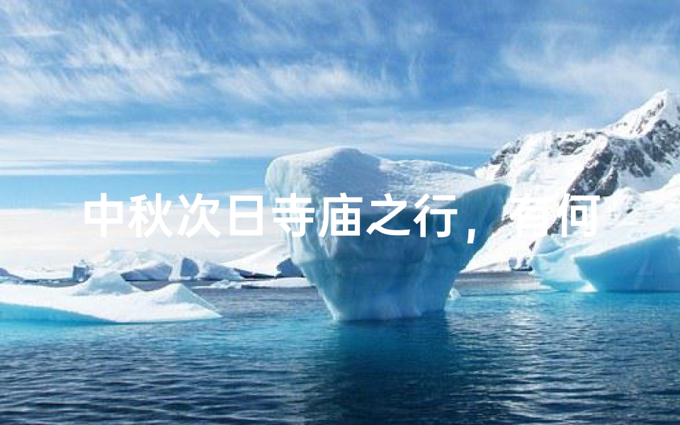 中秋次日寺庙之行,有何忌讳需留意?